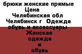 брюки женские прямые › Цена ­ 300 - Челябинская обл., Челябинск г. Одежда, обувь и аксессуары » Женская одежда и обувь   . Челябинская обл.